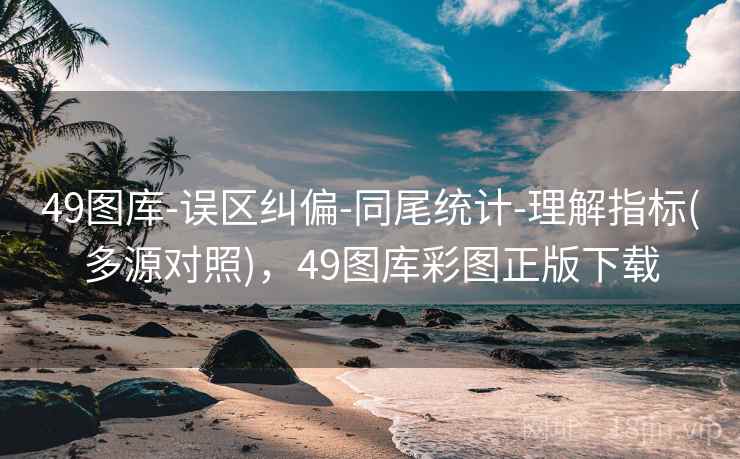 49图库-误区纠偏-同尾统计-理解指标(多源对照)，49图库彩图正版下载
