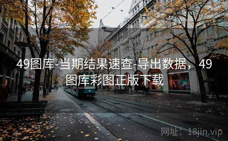 49图库-当期结果速查-导出数据，49图库彩图正版下载