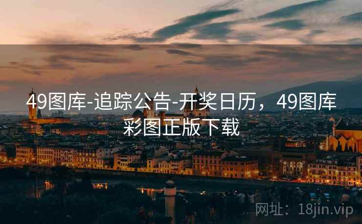 49图库-追踪公告-开奖日历，49图库彩图正版下载