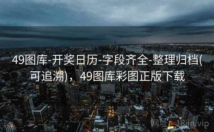 49图库-开奖日历-字段齐全-整理归档(可追溯)，49图库彩图正版下载
