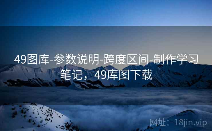 49图库-参数说明-跨度区间-制作学习笔记，49库图下载