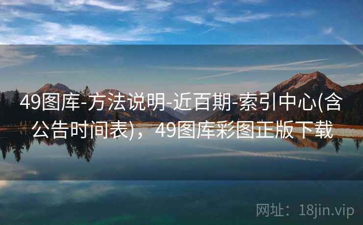 49图库-方法说明-近百期-索引中心(含公告时间表)，49图库彩图正版下载