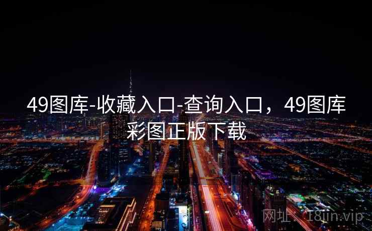 49图库-收藏入口-查询入口，49图库彩图正版下载
