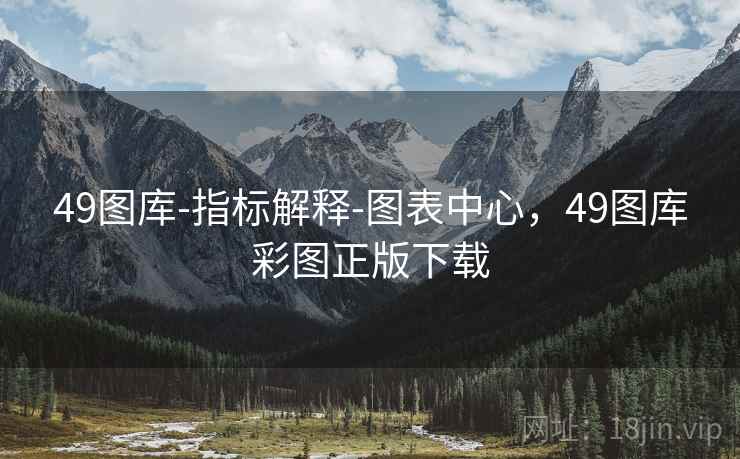49图库-指标解释-图表中心，49图库彩图正版下载